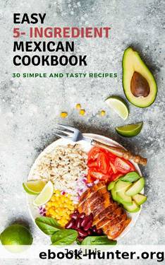 Easy 5-Ingredient Mexican Cookbook: 30 Simple, Tasty and Delicious Recipes by José Luis