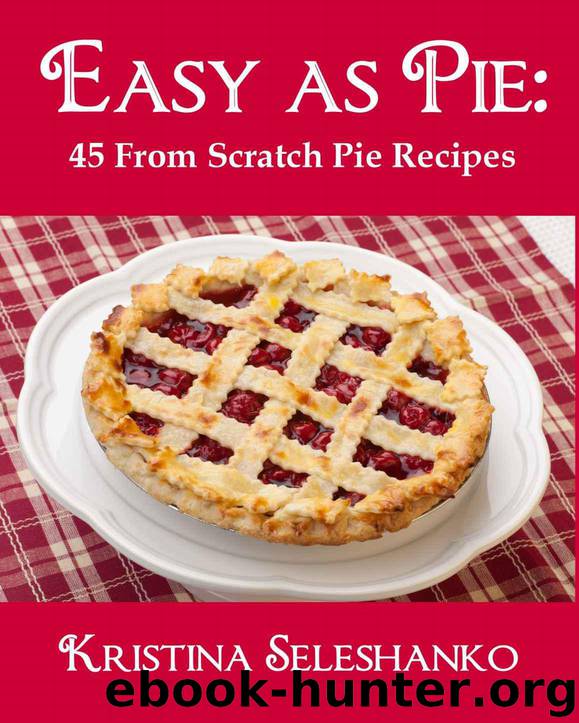 Easy As Pie: 45 From Scratch Pie Recipes by Seleshanko Kristina