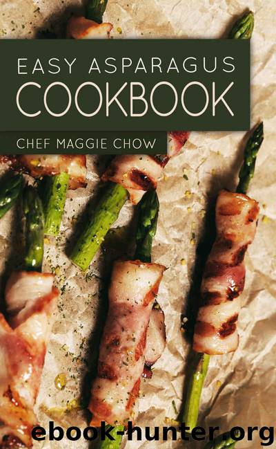 Easy Asparagus Cookbook (Asparagus, Asparagus Recipes, Asparagus Cookbook 1) by Chef Maggie Chow