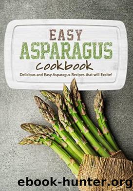 Easy Asparagus Cookbook by Delicious & Easy Asparagus Recipes that will Excite