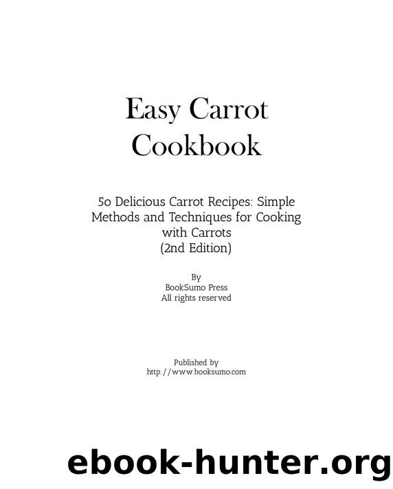 Easy Carrot Cookbook: 50 Delicious Carrot Recipes; Simple Methods and Techniques for Cooking with Carrots by BookSumo Press