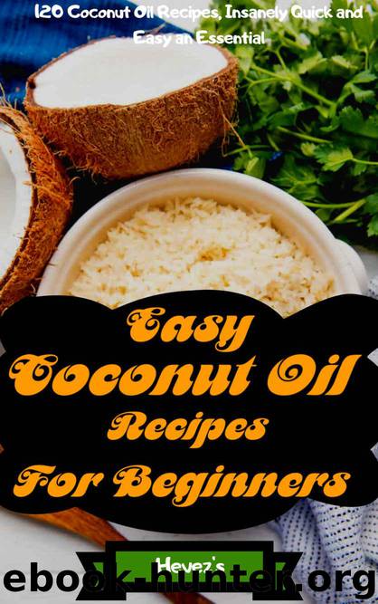 Easy Coconut Oil Recipes for Beginners: 120 Coconut Oil Recipes, Insanely Quick and Easy an Essential by Hevez's