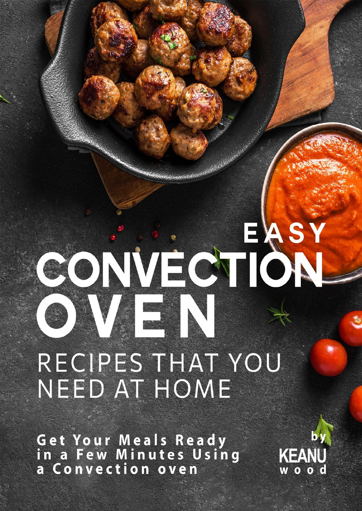 Easy Convection Oven Recipes That You Need at Home: Get Your Meals Ready in a Few Minutes Using a Convection oven by Wood Keanu