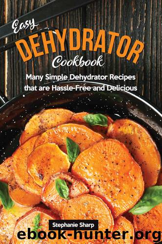 Easy Dehydrator Cookbook: Many Simple Dehydrator Recipes that are Hassle-Free and Delicious by Stephanie Sharp