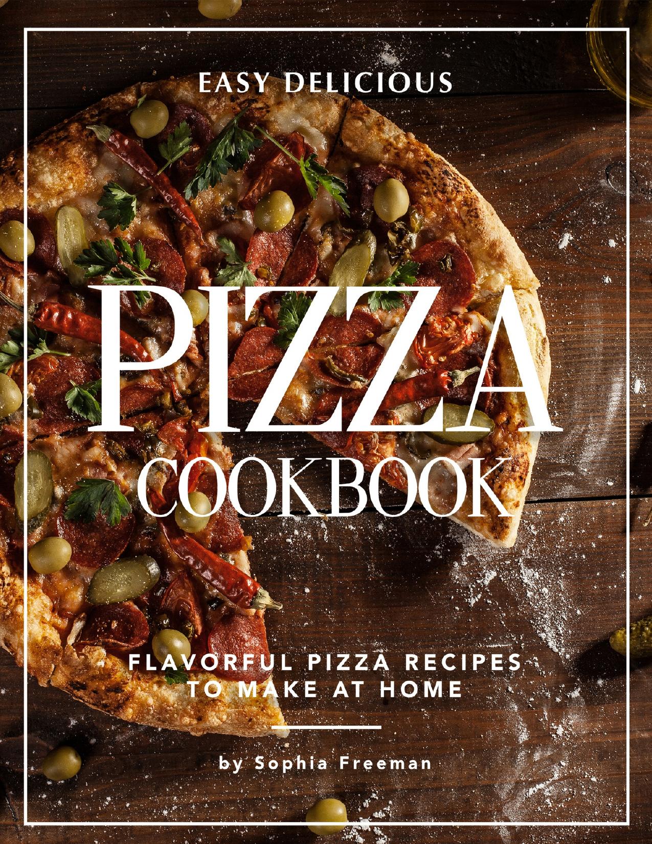 Easy Delicious Pizza Cookbook: Flavorful Pizza Recipes to Make at Home by Freeman Sophia