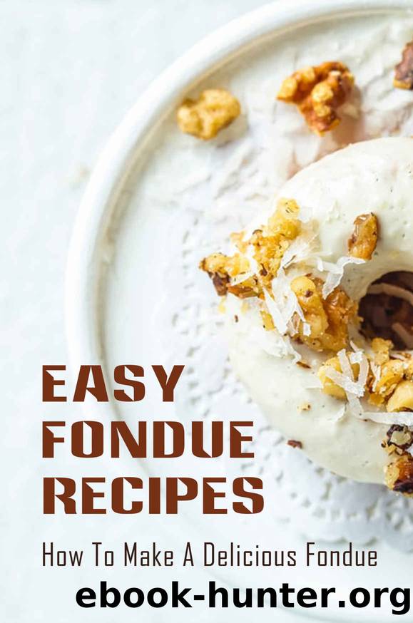 Easy Fondue Recipes: How To Make A Delicious Fondue: Fondue Recipes Cook At Home by Margo Halma