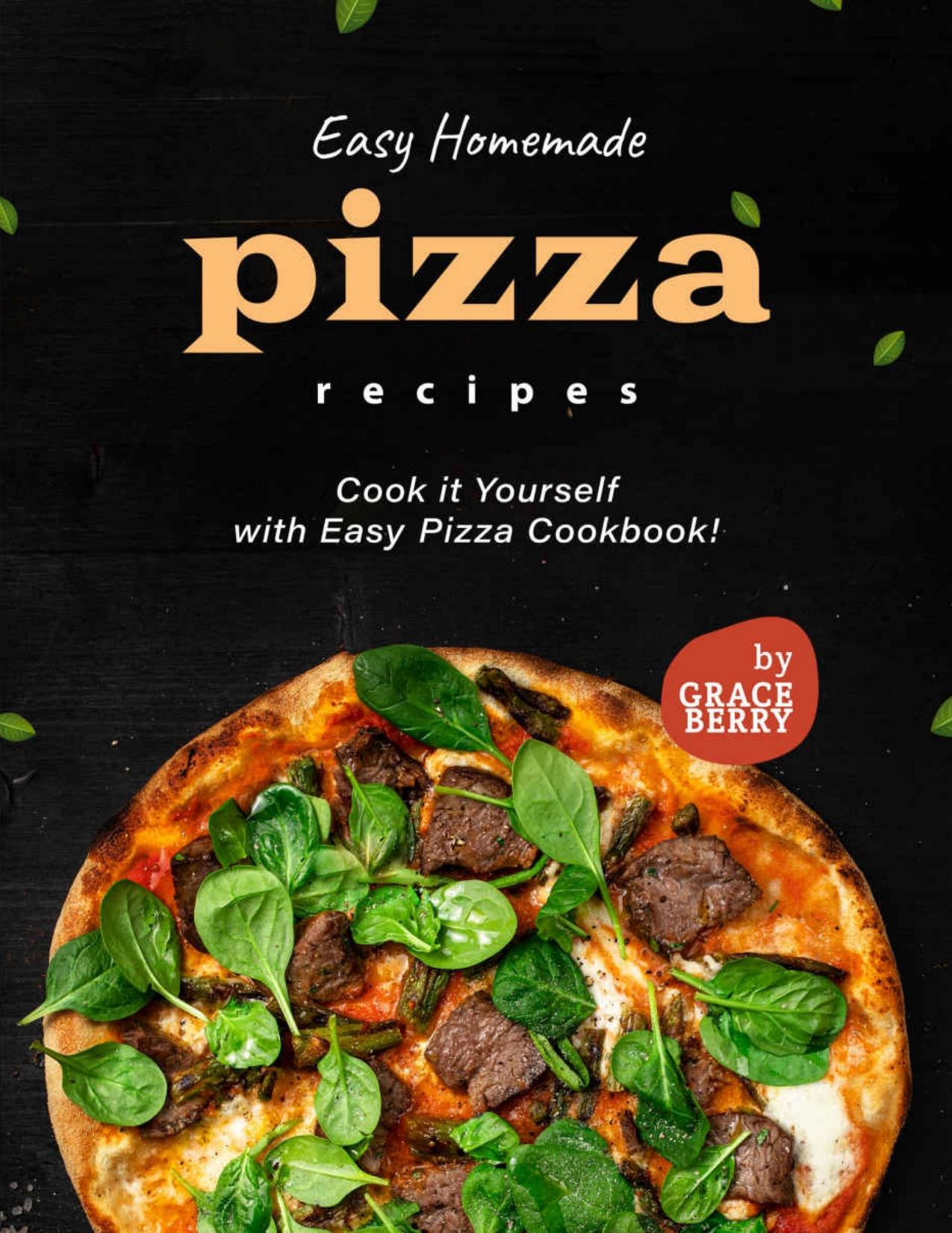 Easy Homemade Pizza Recipes: Cook it Yourself with Easy Pizza Cookbook by Berry Grace