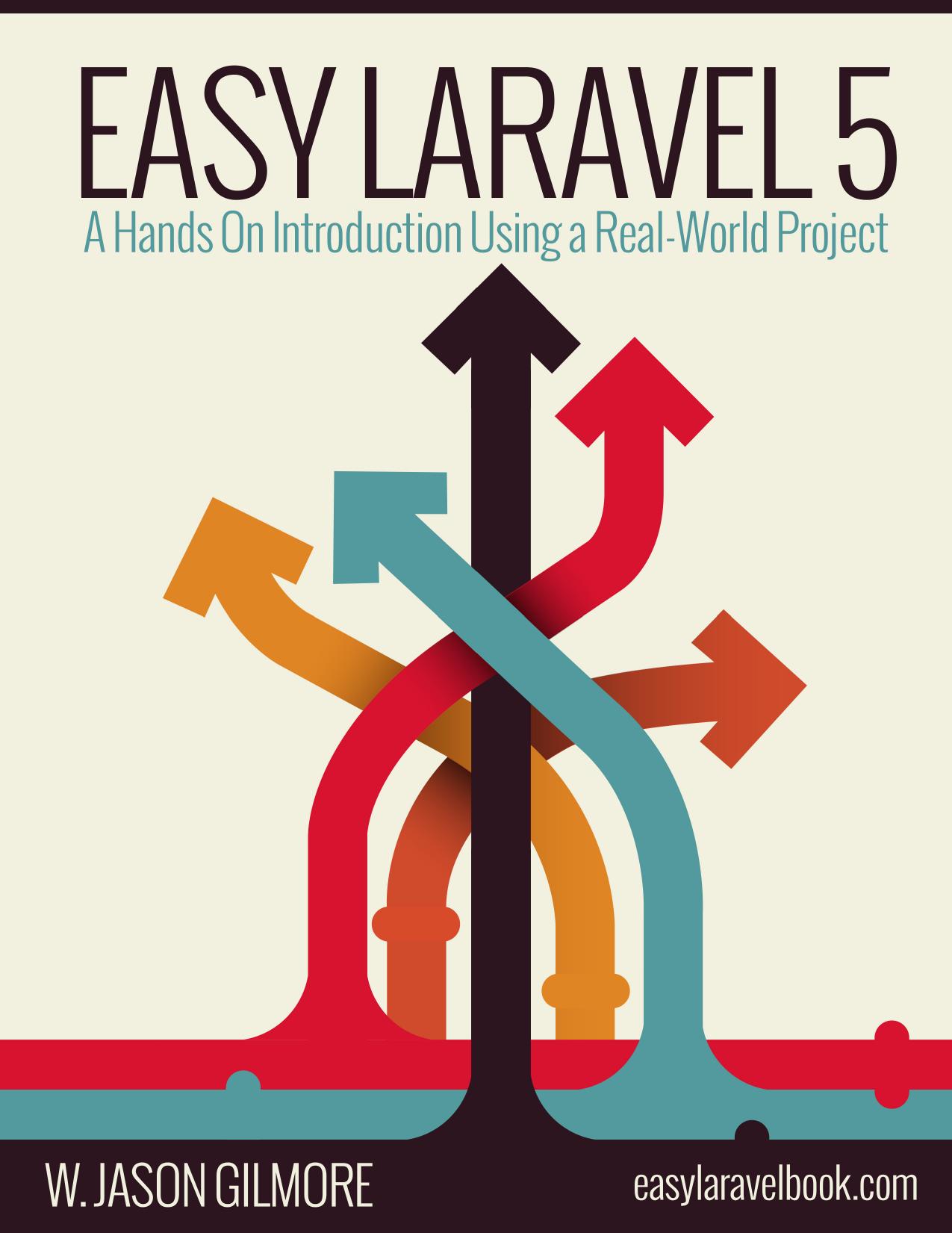Easy Laravel 5: A Hands On Introduction Using Real-World Projects by W. Jason Gilmore