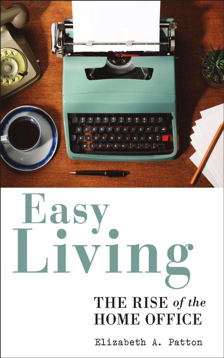 Easy Living: The Rise of the Home Office by Elizabeth Patton
