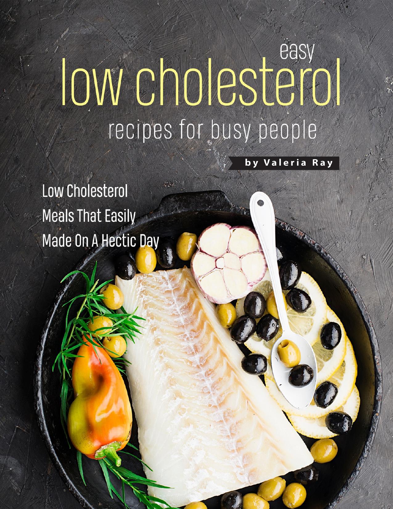 Easy Low Cholesterol Recipes For Busy People: Low Cholesterol Meals That Easily Made On A Hectic Day by Ray Valeria