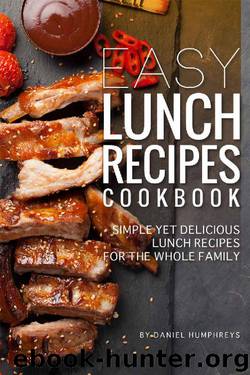 Easy Lunch Recipes Cookbook: Simple Yet Delicious Lunch Recipes for the Whole Family by Daniel Humphreys