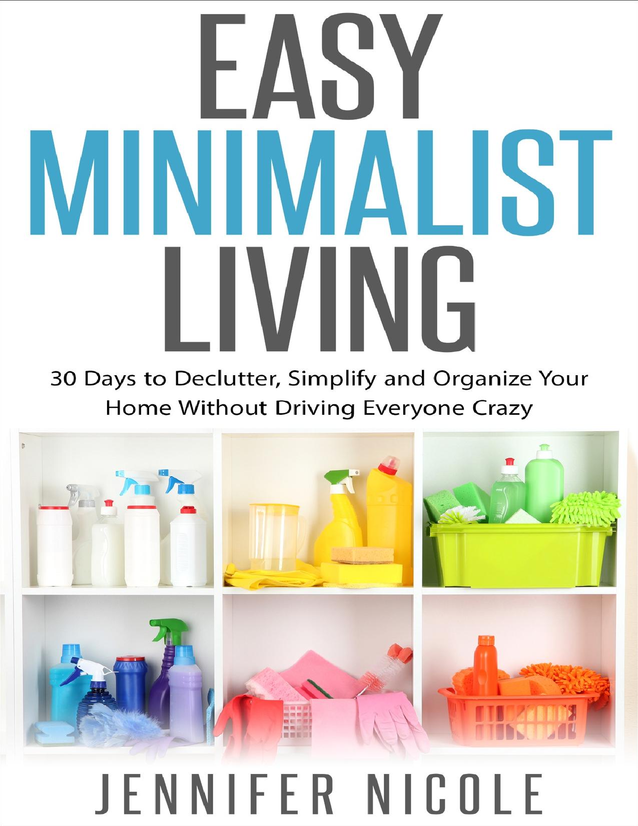 Easy Minimalist Living: 30 Days to Declutter, Simplify and Organize Your Home Without Driving Everyone Crazy by Nicole Jennifer