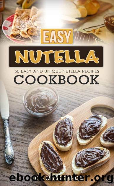 Easy Nutella Cookbook: 50 Unique and Easy Nutella Recipes (Nutella Recipes, Nutella Cookbook, Nutella Ideas, Easy Nutella Snacks Book 1) by Chef Maggie Chow