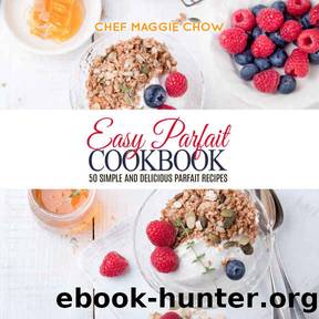 Easy Parfait Cookbook: 50 Simple and Delicious Parfait Recipes (Parfaits, Parfait Recipes, Parfait Cookbook, Dessert Recipes, Dessert Cookbook Book 1) by Chef Maggie Chow