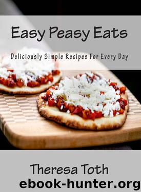 Easy Peasy Eats: Deliciously Simple Recipes for Every Day by Theresa Toth
