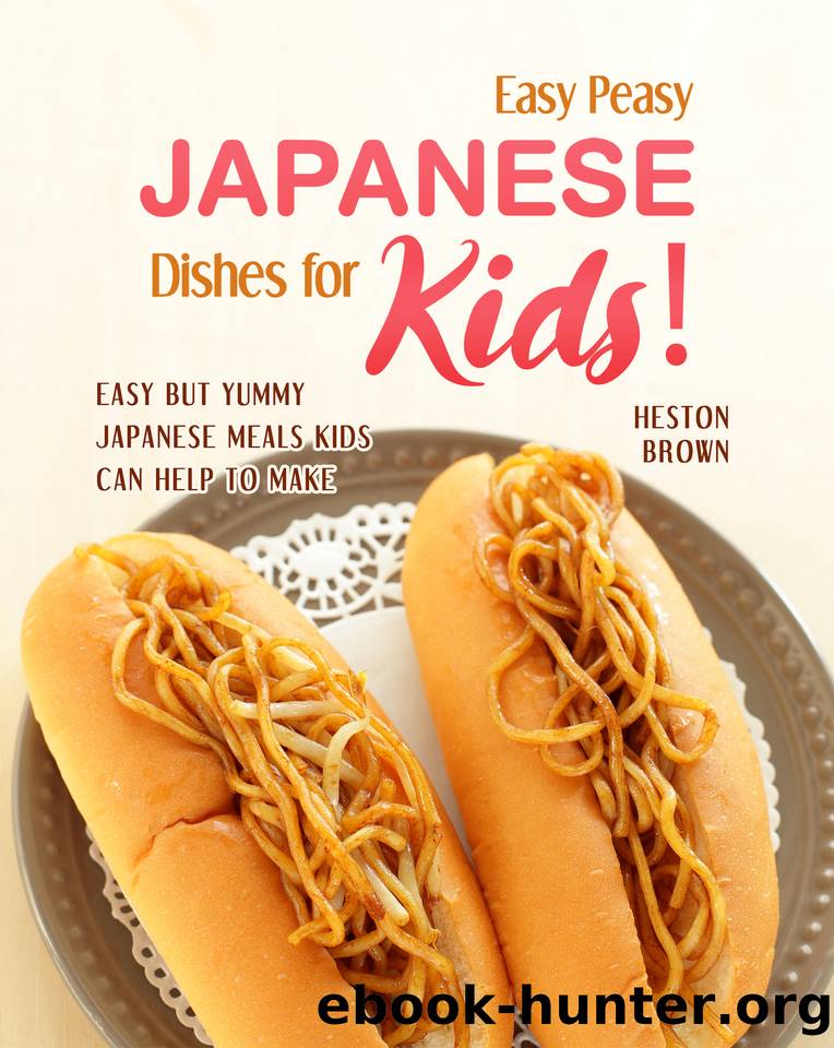 Easy Peasy Japanese Dishes for Kids!: Easy but Yummy Japanese Meals Kids Can Help to Make by Brown Heston