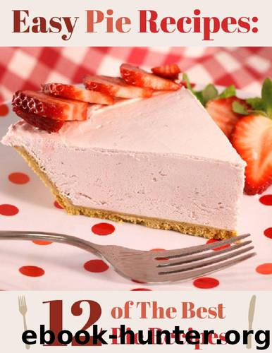 Easy Pie Recipes: 12 of the Best Pie Recipes by Prime Publishing