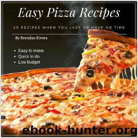 Easy Pizza Recipes: 20 recipes when you lazy or have no time by Brendan Rivera