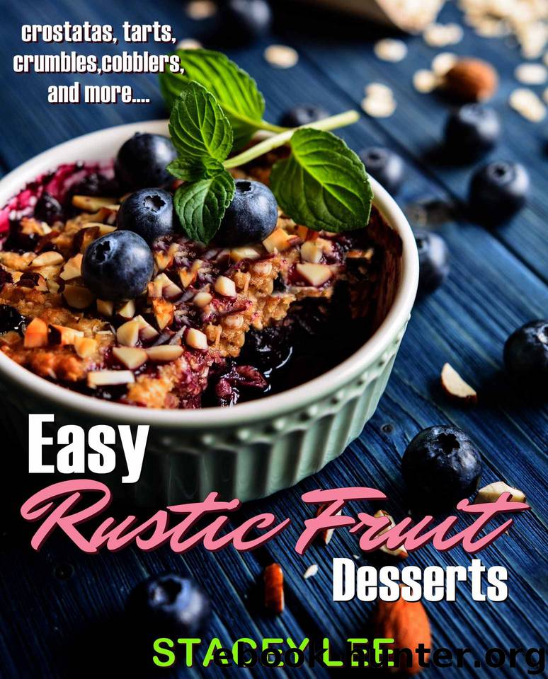 Easy Rustic Fruit Desserts: Crostatas, tarts, crumbles, cobblers and more... by Stacey Lee