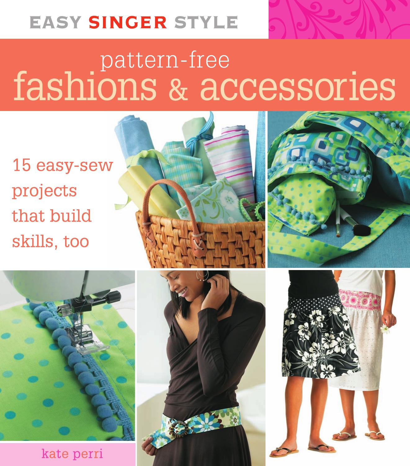 Easy Singer Style Pattern-Free Fashions & Accessories 15 Easy-Sew Projects that Build Skills, Too by Kate Perri