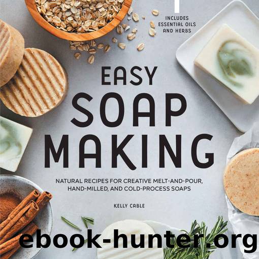 Easy Soap Making: Natural Recipes for Creative Melt-and-Pour, Hand-Milled, and Cold-Process Soaps by Kelly Cable
