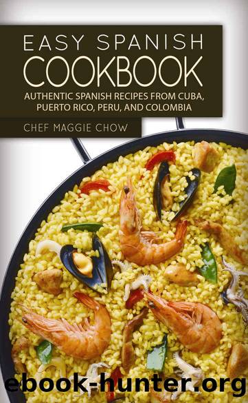 Easy Spanish Cookbook: Authentic Spanish Recipes from Cuba, Puerto Rico, Peru, and Colombia (Spanish Cookbook, Spanish Recipes, Spanish Food, Spanish Cuisine, Spanish Cooking Book 1) by Chef Maggie Chow