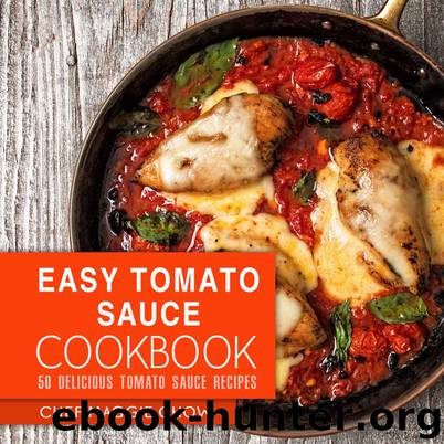 Easy Tomato Sauce Cookbook: 50 Delicious Tomato Sauce Recipes (Tomato Sauce, Tomato Sauce Cookbook, Tomato Sauce Recipes, Italian Cookbook, Italian Recipes Book 1) by Chef Maggie Chow