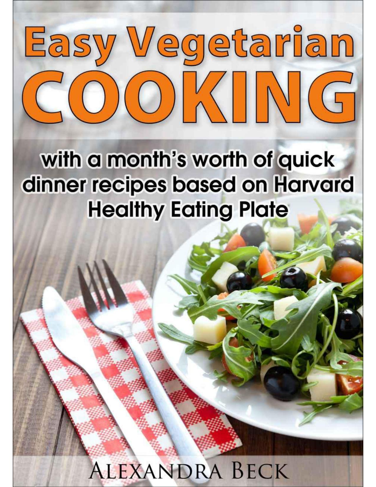 Easy Vegetarian Cooking - with a month's worth of quick dinner recipes based on Harvard Healthy Eating Plate by Alexandra Beck