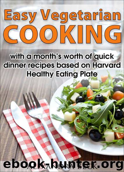 Easy Vegetarian Cooking - with a month’s worth of quick dinner recipes based on Harvard Healthy Eating Plate by Beck Alexandra