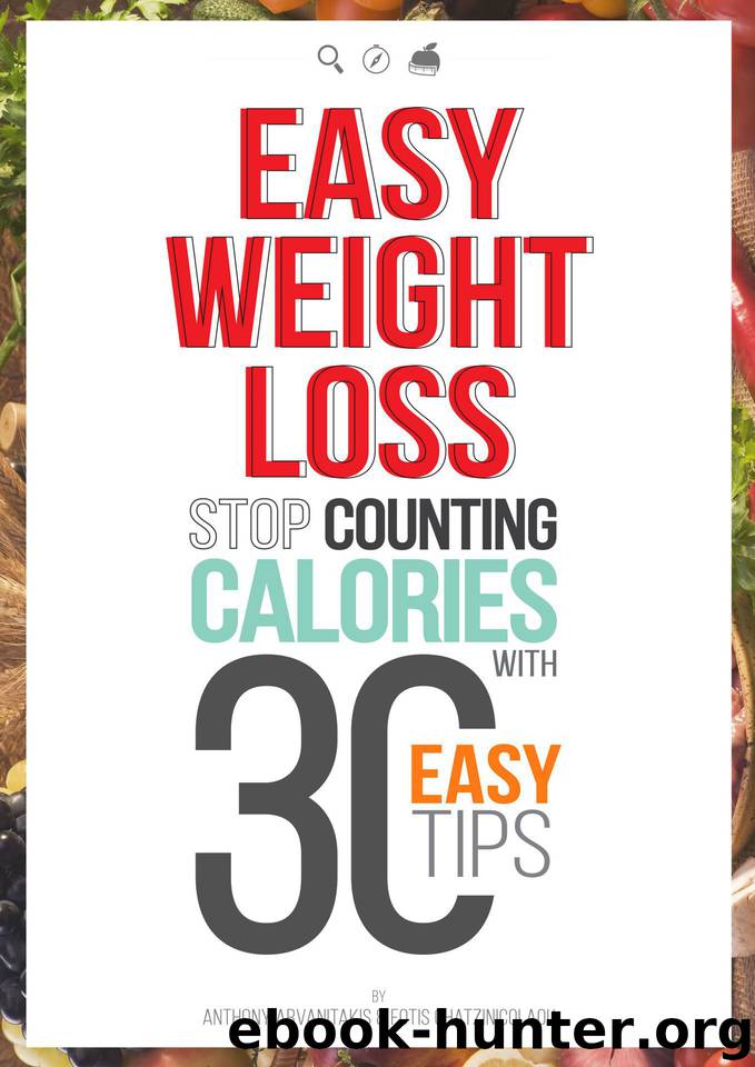 Easy Weight Loss: 30 Easy tips to Lose Weight without Food Restriction, Counting Calories or Exercise by Chatzinicolaou Fotis & Arvanitakis Anthony