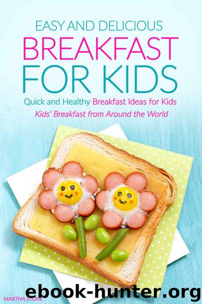 Easy and Delicious Breakfast for Kids: Quick and Healthy Breakfast Ideas for Kids - Kids' Breakfast from Around the World by Martha Stone