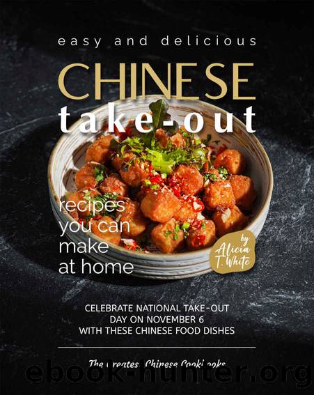 Easy and Delicious Chinese Take-Out Recipes You Can Make at Home: Celebrate National Take-Out Day on November 6 with these Chinese Food Dishes by Alicia T. White