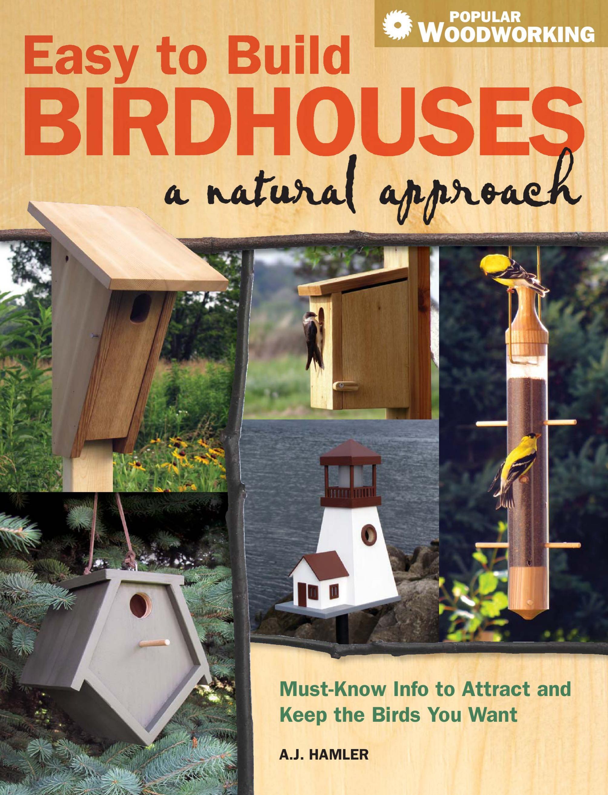 Easy to Build Birdhouses - A Natural Approach Must Know Info to Attract and Keep the Birds You Want by A.J. Hamler