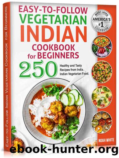 Easy-to-Follow Indian Vegetarian Cookbook for Beginners: 250 Healthy and Tasty Recipes from India. Indian Vegetarian Food. by Noah White