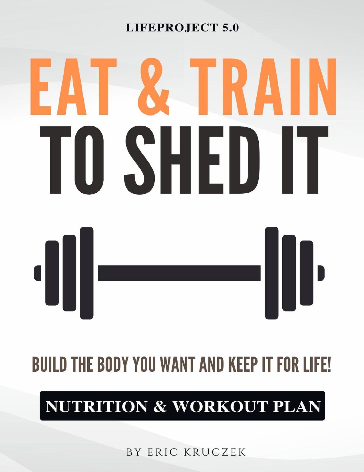 Eat & Train to Shed It: Build the Body You Want and Keep It for Life! Nutrition & Workout Plan to Get Ripped by Kruczek Eric