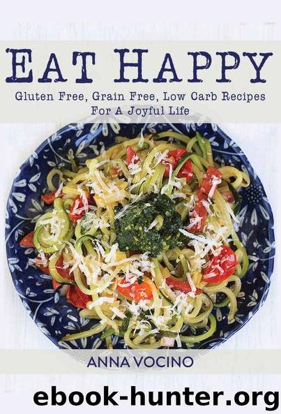 Eat Happy: Gluten Free, Grain Free, Low Carb Recipes For A Joyful Life by Anna Vocino