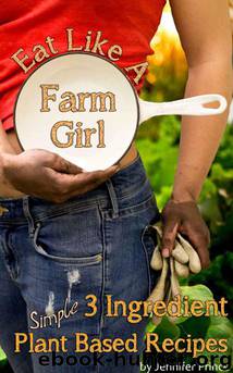Eat Like a Farm Girl; 3 Ingredient Plant Based Recipes by Jennifer Prince