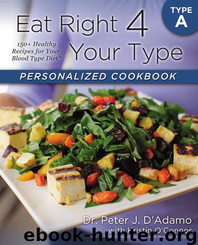 Eat Right 4 Your Type Personalized Cookbook Type A: 150+ Healthy Recipes For Your Blood Type Diet by D'Adamo Dr. Peter J. & O'Connor Kristin