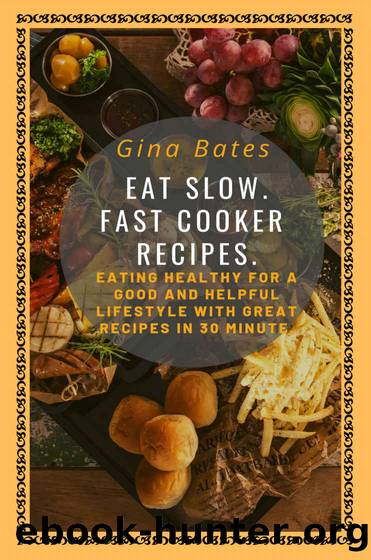 Eat Slow. Fast Cooker Recipes.: Healthy Eating for a Good and Healthful Lifestyle with Good Recipes in 30 minutes by Gina Bates