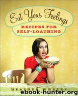 Eat Your Feelings_Recipes for Self-Loathing by Heather Whaley