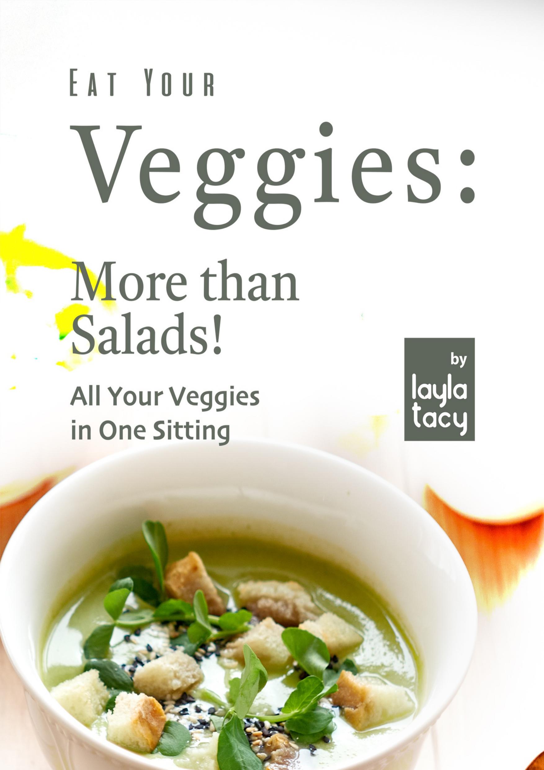 Eat Your Veggies: More than Salads!: All Your Veggies in One Sitting by Tacy Layla