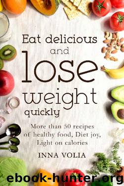 Eat delicious and lose weight quickly: More than 50 recipes of healthy food, diet joy, light on calories by Inna Volia