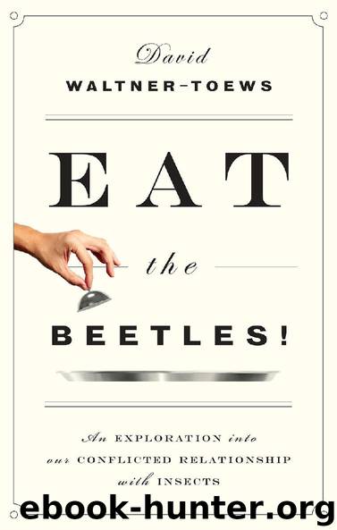 Eat the Beetles!: An Exploration into Our Conflicted Relationship with Insects by David Waltner-Toews