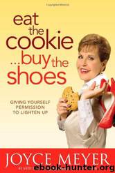 Eat the Cookie...Buy the Shoes: Giving Yourself Permission to Lighten Up by Joyce Meyer