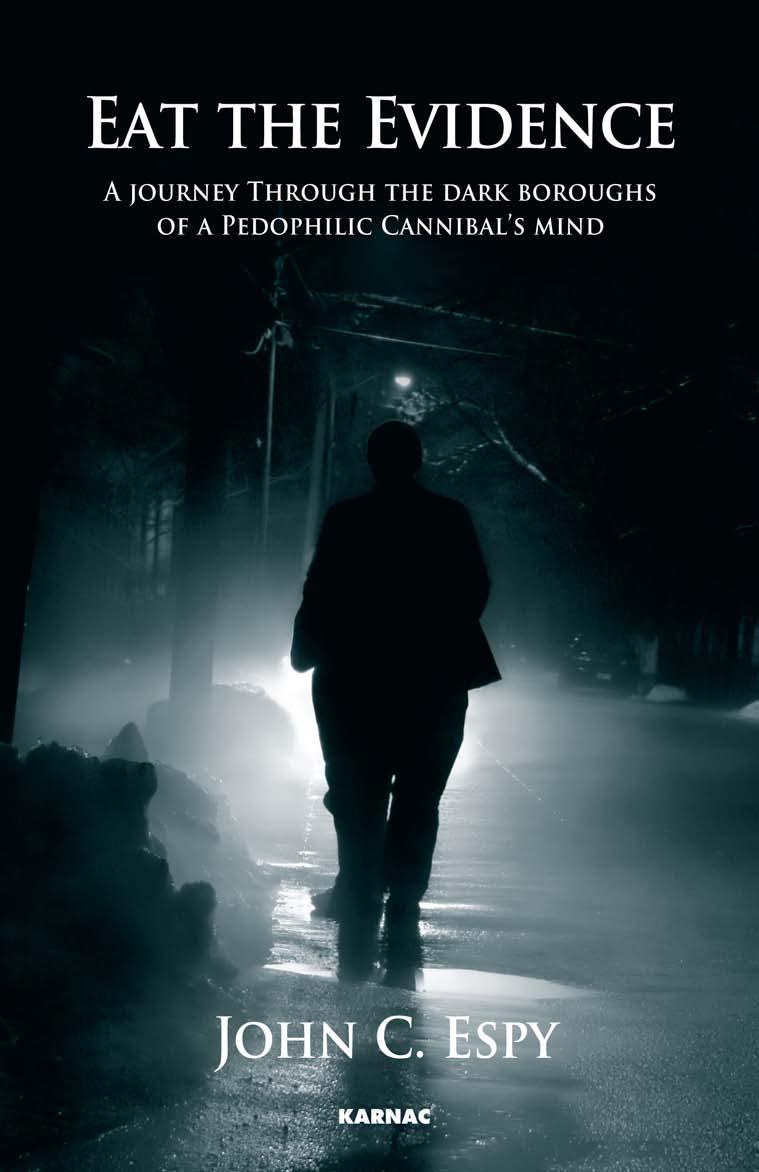 Eat the Evidence : A Journey Through The Dark Boroughs Of A Pedophilic Cannibal's Mind by John C. Espy