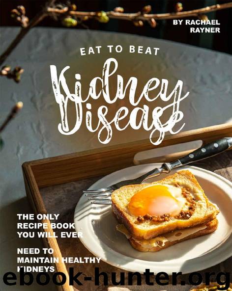 Eat to Beat Kidney Disease: The Only Recipe Book You Will Ever Need to Maintain Healthy Kidneys by Rachael Rayner