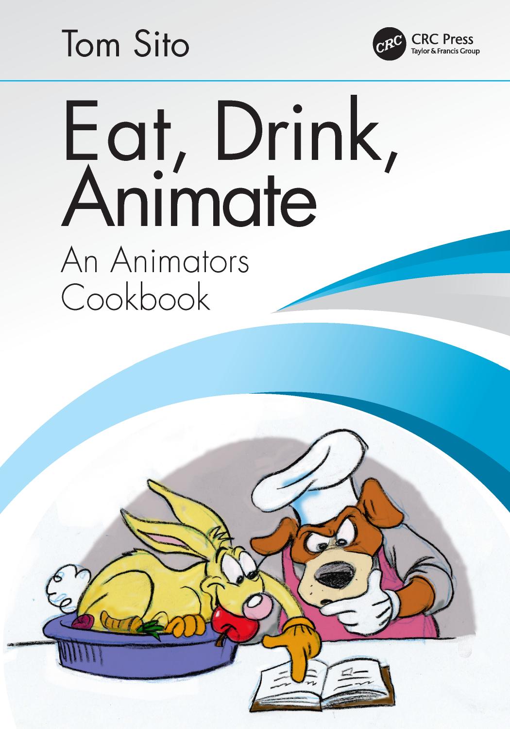 Eat, Drink, Animate: An Animators Cookbook by Tom Sito