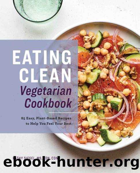 Eating Clean Vegetarian Cookbook: 85 Easy, Plant-Based Recipes to Help You Feel Your Best by Kathy Siegel MS RDN CDN