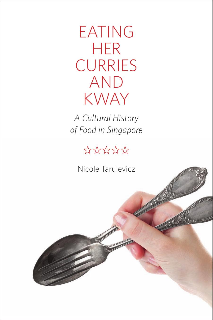 Eating Her Curries and Kway: A Cultural History of Food in Singapore by Nicole Tarulevicz