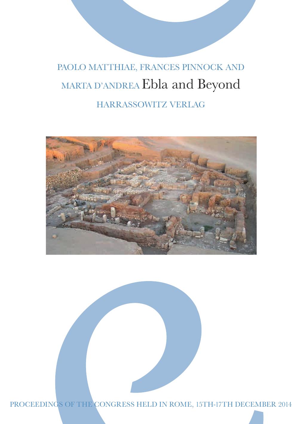 Ebla and Beyond: Ancient Near Eastern Studies After Fifty Years of Discoveries at Tell Mardikh. Proceedings of the International Congress Held in Rome, 15th-17th December 2014 by Paolo Matthiae Frances Pinnock Marta D'Andrea (eds.)